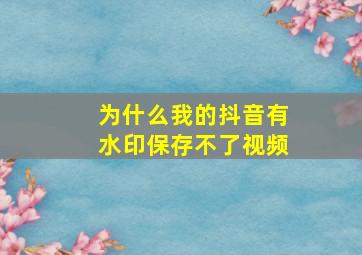 为什么我的抖音有水印保存不了视频