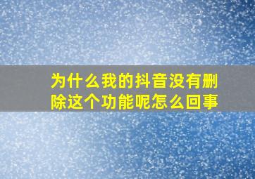 为什么我的抖音没有删除这个功能呢怎么回事