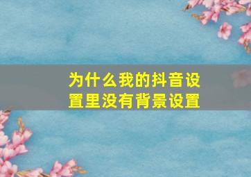 为什么我的抖音设置里没有背景设置