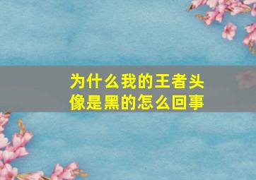 为什么我的王者头像是黑的怎么回事