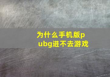 为什么手机版pubg进不去游戏