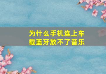 为什么手机连上车载蓝牙放不了音乐