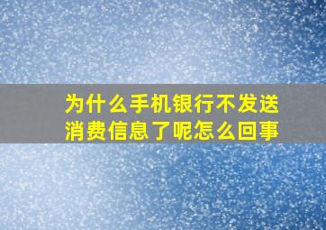 为什么手机银行不发送消费信息了呢怎么回事