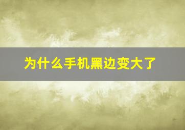 为什么手机黑边变大了