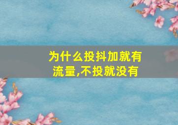 为什么投抖加就有流量,不投就没有