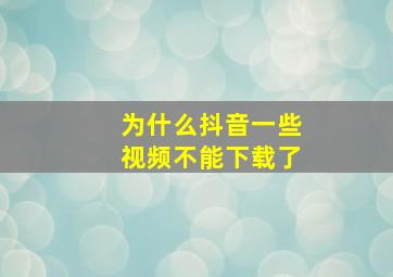 为什么抖音一些视频不能下载了