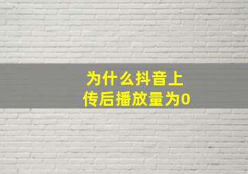 为什么抖音上传后播放量为0