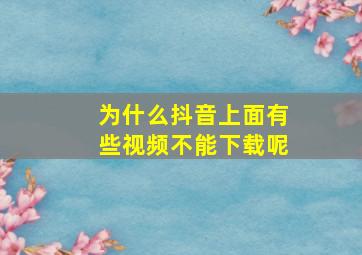 为什么抖音上面有些视频不能下载呢