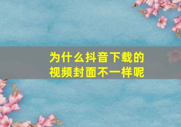 为什么抖音下载的视频封面不一样呢