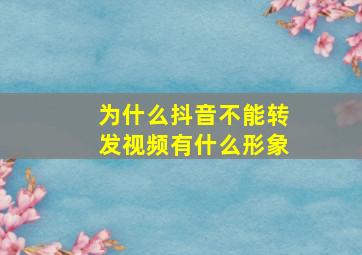 为什么抖音不能转发视频有什么形象