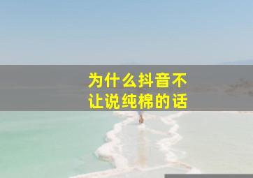 为什么抖音不让说纯棉的话