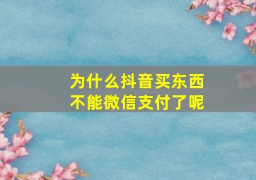 为什么抖音买东西不能微信支付了呢