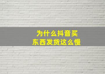 为什么抖音买东西发货这么慢