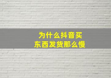 为什么抖音买东西发货那么慢