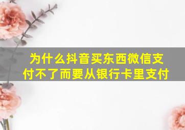 为什么抖音买东西微信支付不了而要从银行卡里支付