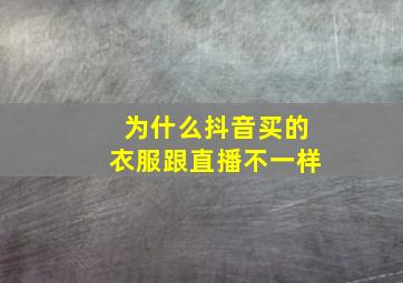 为什么抖音买的衣服跟直播不一样