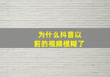 为什么抖音以前的视频模糊了