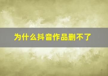 为什么抖音作品删不了