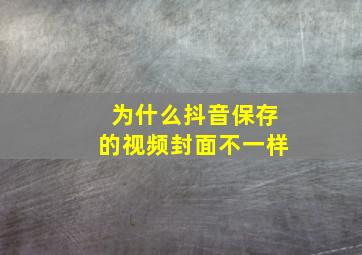 为什么抖音保存的视频封面不一样