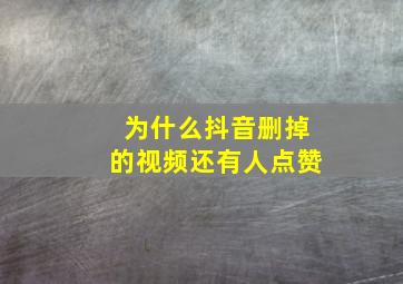 为什么抖音删掉的视频还有人点赞