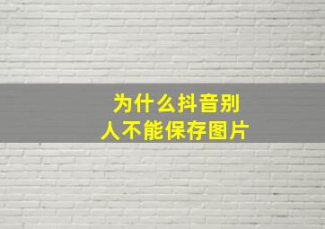 为什么抖音别人不能保存图片