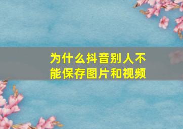 为什么抖音别人不能保存图片和视频