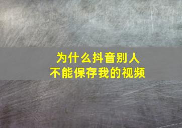 为什么抖音别人不能保存我的视频