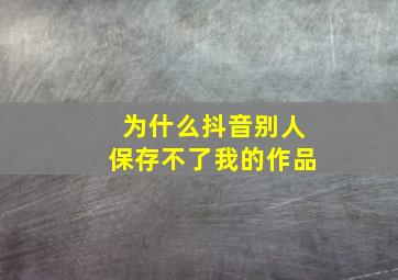 为什么抖音别人保存不了我的作品