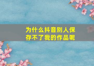 为什么抖音别人保存不了我的作品呢