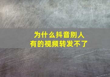 为什么抖音别人有的视频转发不了