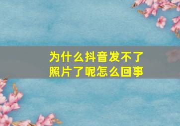 为什么抖音发不了照片了呢怎么回事