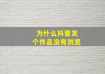 为什么抖音发个作品没有浏览