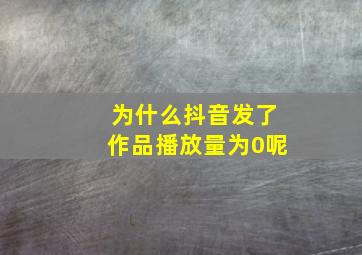 为什么抖音发了作品播放量为0呢