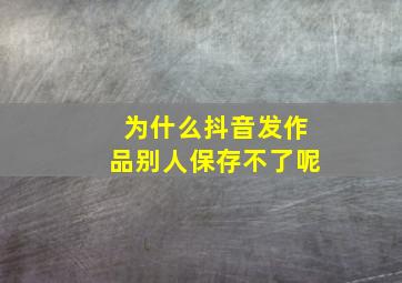 为什么抖音发作品别人保存不了呢