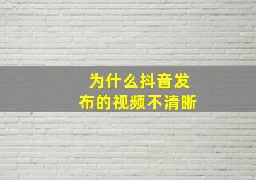 为什么抖音发布的视频不清晰