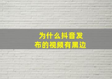 为什么抖音发布的视频有黑边