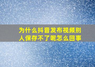 为什么抖音发布视频别人保存不了呢怎么回事