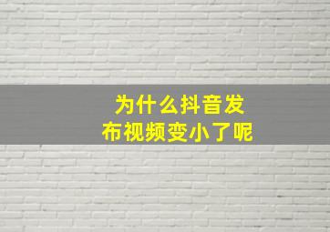 为什么抖音发布视频变小了呢