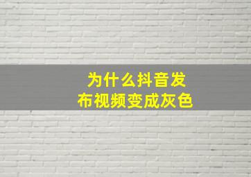 为什么抖音发布视频变成灰色