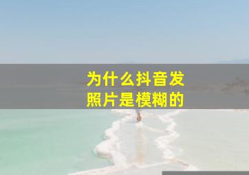 为什么抖音发照片是模糊的