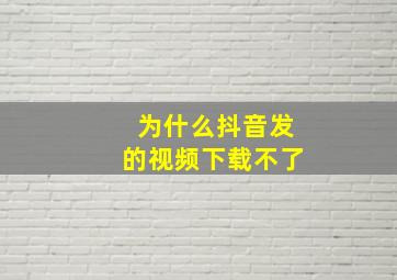 为什么抖音发的视频下载不了