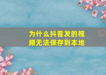 为什么抖音发的视频无法保存到本地