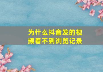 为什么抖音发的视频看不到浏览记录