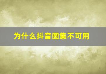 为什么抖音图集不可用