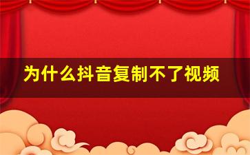 为什么抖音复制不了视频