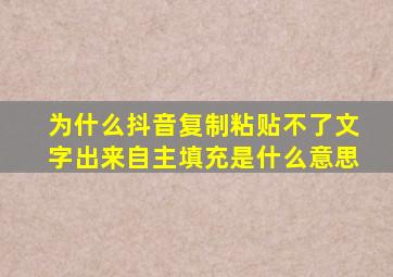 为什么抖音复制粘贴不了文字出来自主填充是什么意思