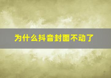 为什么抖音封面不动了