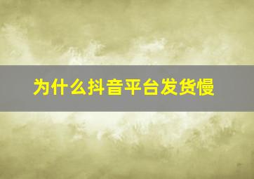 为什么抖音平台发货慢