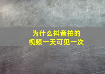 为什么抖音拍的视频一天可见一次