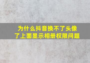 为什么抖音换不了头像了上面显示相册权限问题